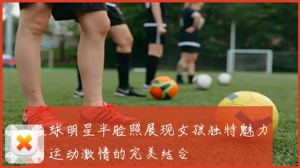 足球明星半脸照展现女孩独特魅力与运动激情的完美结合