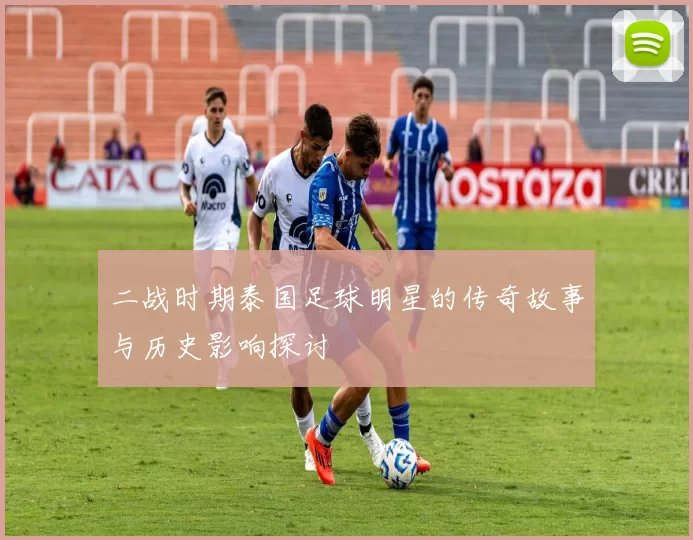 二战时期泰国足球明星的传奇故事与历史影响探讨