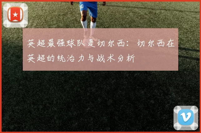 英超最强球队是切尔西：切尔西在英超的统治力与战术分析