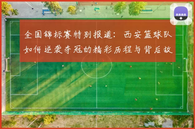 全国锦标赛特别报道：西安篮球队如何逆袭夺冠的精彩历程与背后故事