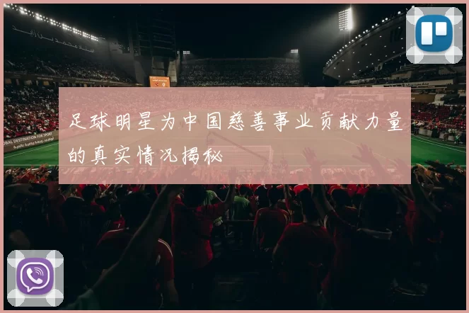 足球明星为中国慈善事业贡献力量的真实情况揭秘