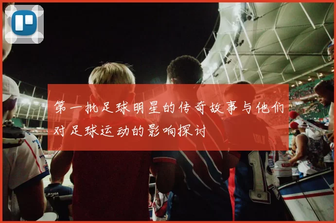 第一批足球明星的传奇故事与他们对足球运动的影响探讨