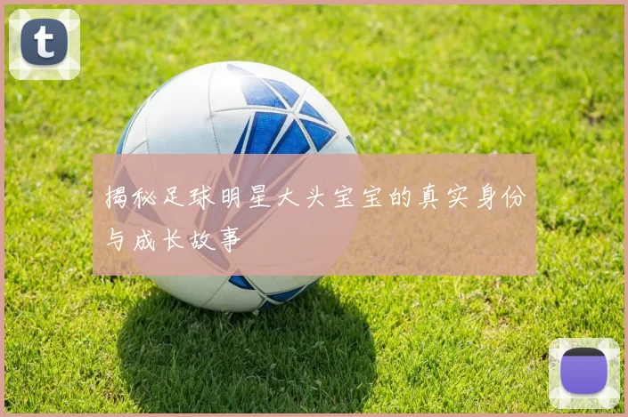 揭秘足球明星大头宝宝的真实身份与成长故事