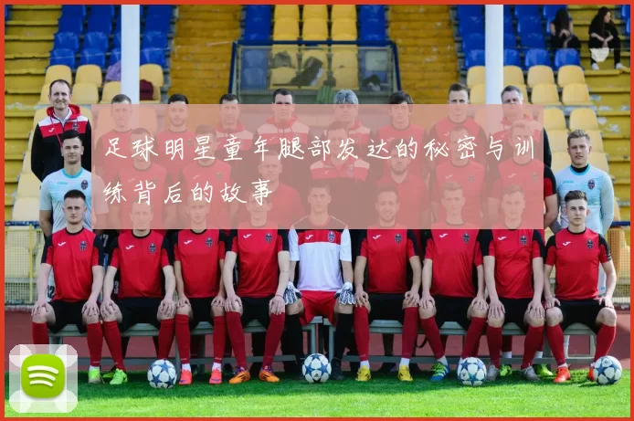 足球明星童年腿部发达的秘密与训练背后的故事