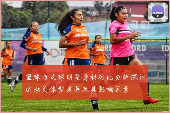 篮球与足球明星身材对比分析探讨运动员体型差异及其影响因素