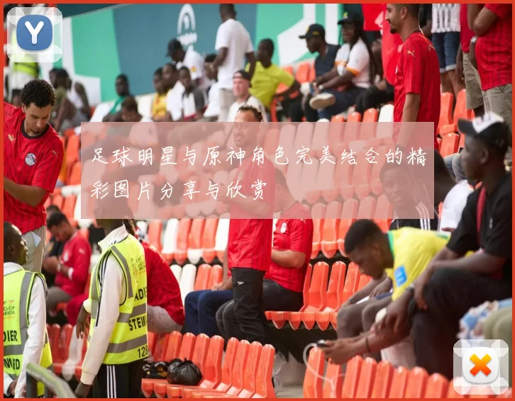 足球明星与原神角色完美结合的精彩图片分享与欣赏
