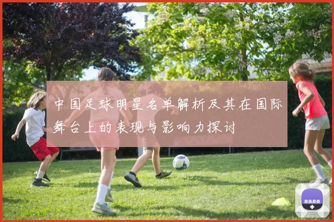 中国足球明星名单解析及其在国际舞台上的表现与影响力探讨