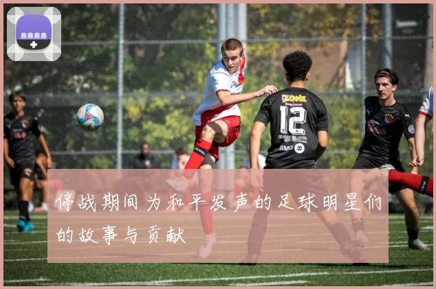 停战期间为和平发声的足球明星们的故事与贡献