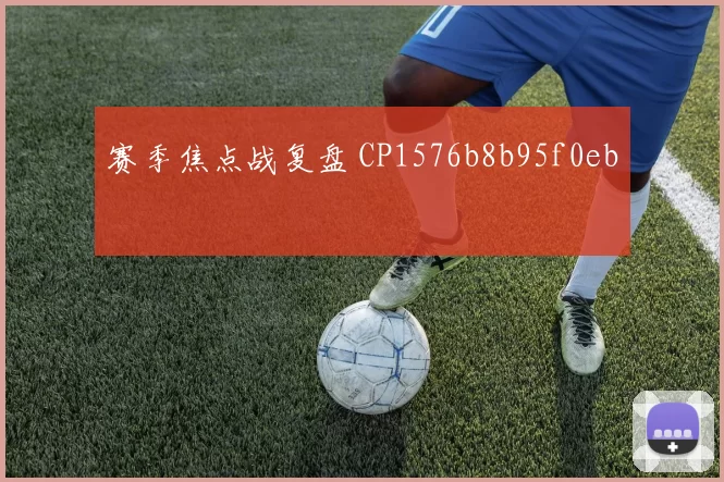 赛季焦点战复盘 CP1576b8b95f0eb