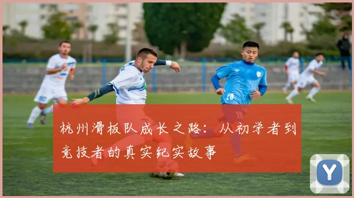 杭州滑板队成长之路：从初学者到竞技者的真实纪实故事