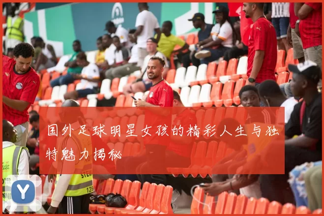 国外足球明星女孩的精彩人生与独特魅力揭秘
