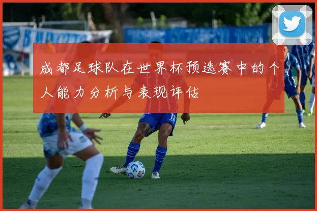 成都足球队在世界杯预选赛中的个人能力分析与表现评估