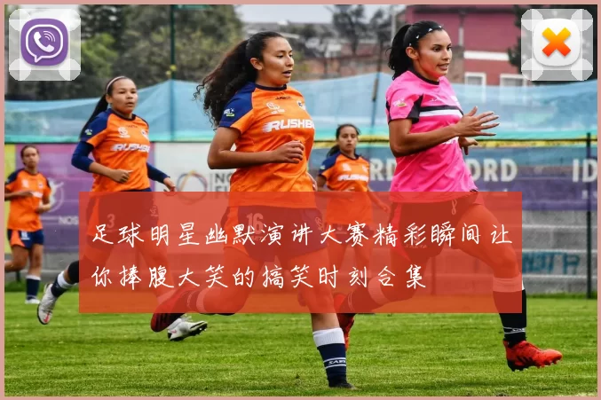 足球明星幽默演讲大赛精彩瞬间让你捧腹大笑的搞笑时刻合集