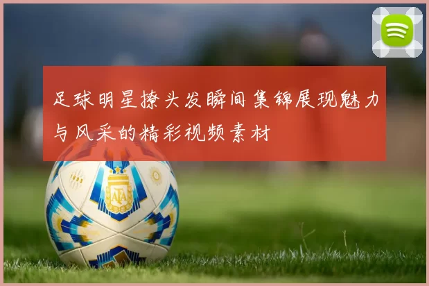 足球明星撩头发瞬间集锦展现魅力与风采的精彩视频素材