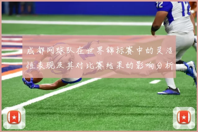 成都网球队在世界锦标赛中的灵活性表现及其对比赛结果的影响分析
