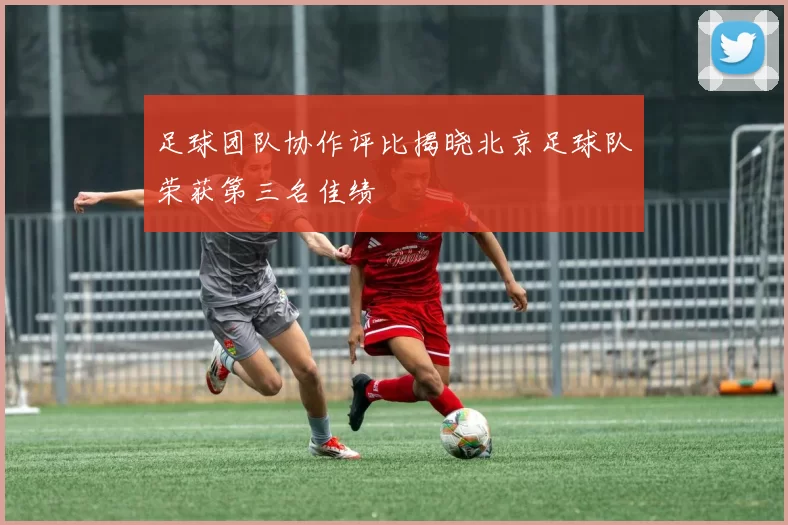 足球团队协作评比揭晓北京足球队荣获第三名佳绩