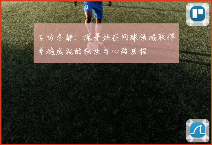 专访李静：探寻她在网球领域取得卓越成就的秘诀与心路历程