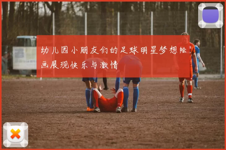 幼儿园小朋友们的足球明星梦想绘画展现快乐与激情