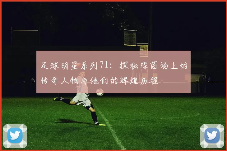 足球明星系列71：探秘绿茵场上的传奇人物与他们的辉煌历程