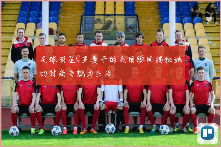 足球明星C罗妻子的美丽瞬间揭秘她的时尚与魅力生活