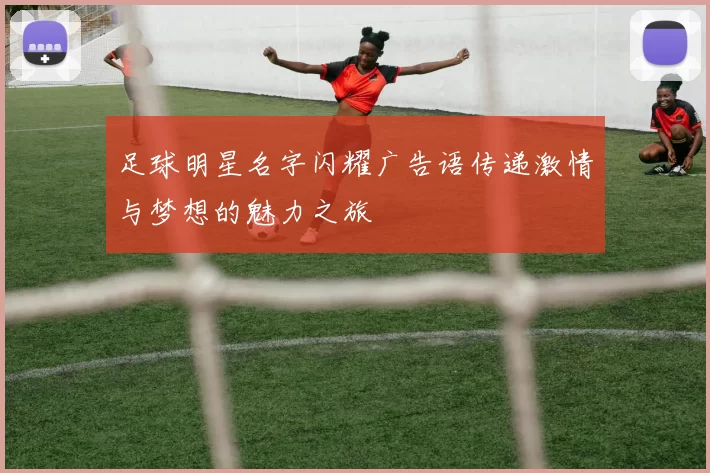 足球明星名字闪耀广告语传递激情与梦想的魅力之旅