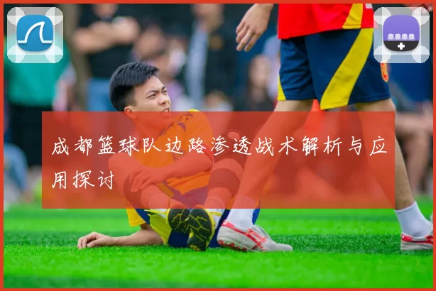 成都篮球队边路渗透战术解析与应用探讨