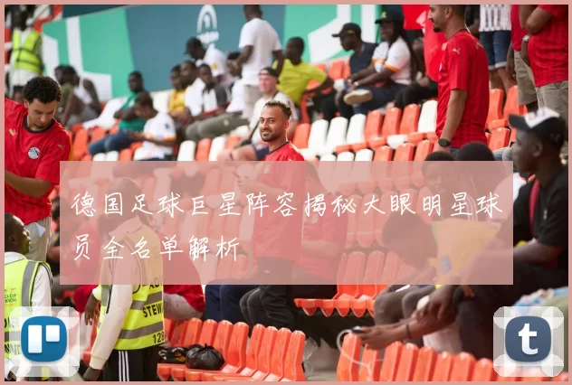 德国足球巨星阵容揭秘大眼明星球员全名单解析