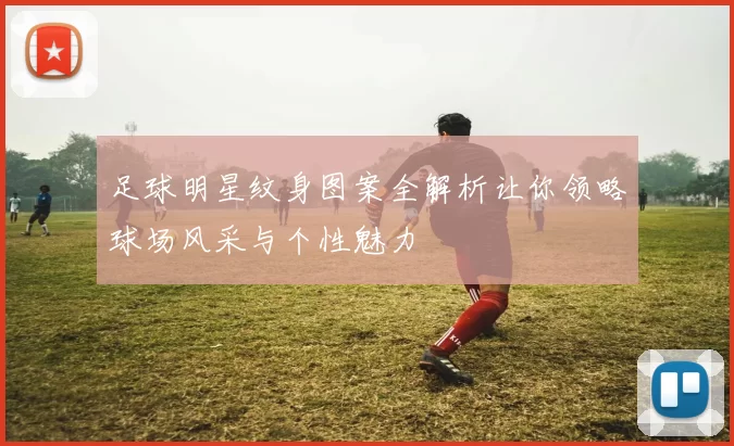 足球明星纹身图案全解析让你领略球场风采与个性魅力