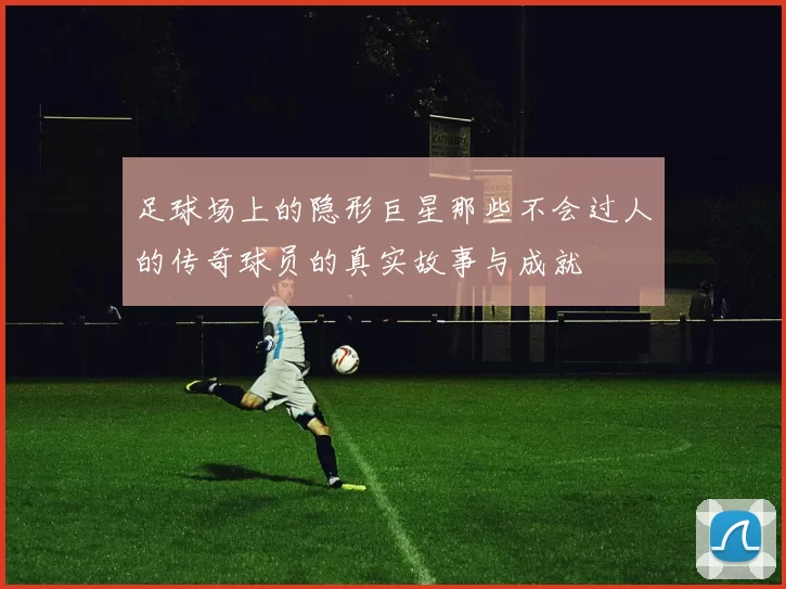 足球场上的隐形巨星那些不会过人的传奇球员的真实故事与成就