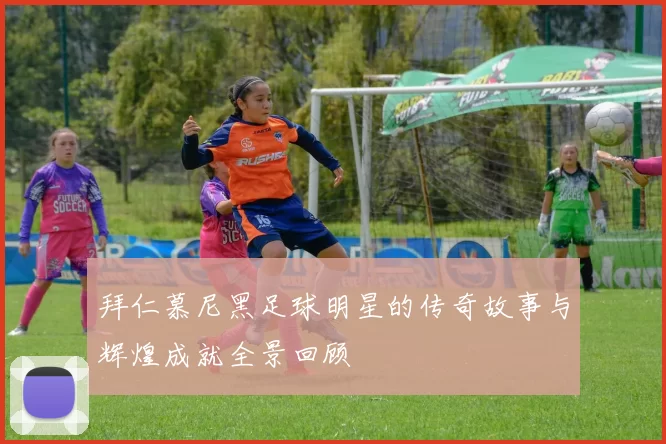 拜仁慕尼黑足球明星的传奇故事与辉煌成就全景回顾
