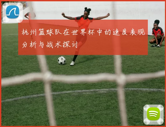 杭州篮球队在世界杯中的速度表现分析与战术探讨