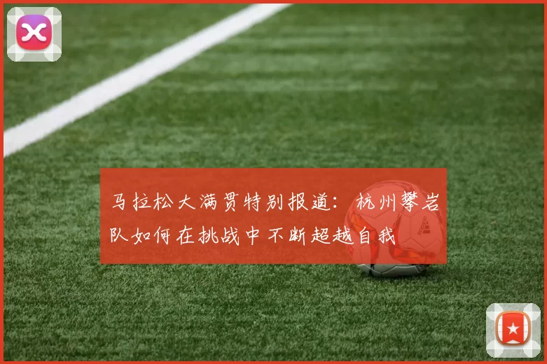 马拉松大满贯特别报道：杭州攀岩队如何在挑战中不断超越自我