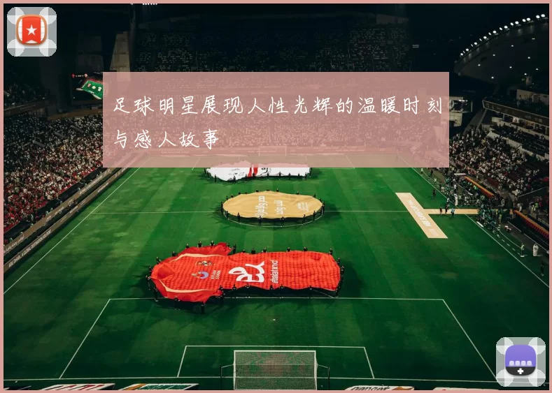 足球明星展现人性光辉的温暖时刻与感人故事