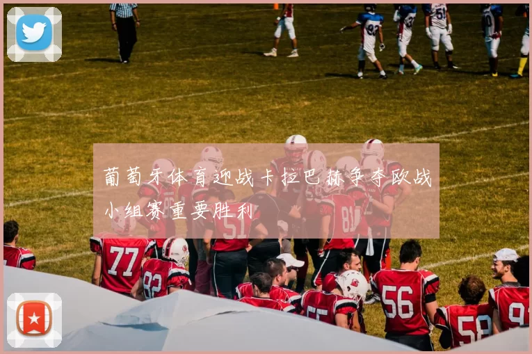 葡萄牙体育迎战卡拉巴赫争夺欧战小组赛重要胜利