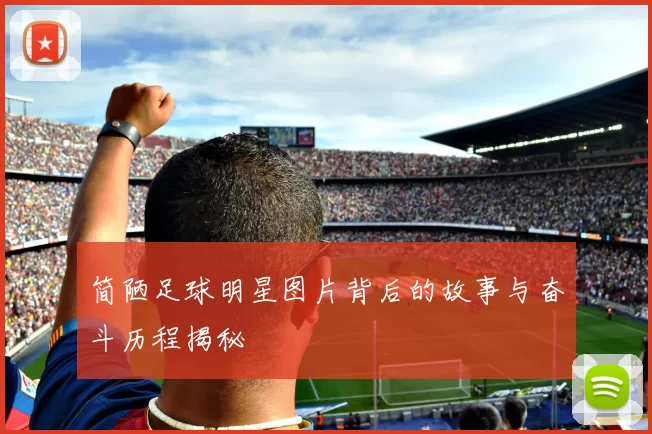 简陋足球明星图片背后的故事与奋斗历程揭秘