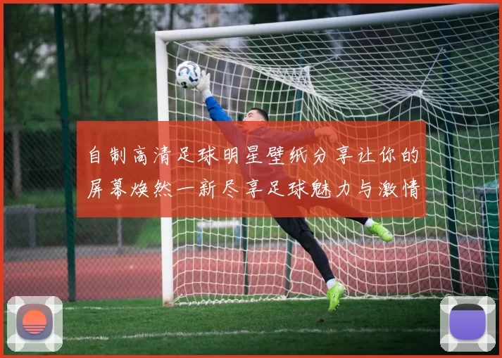 自制高清足球明星壁纸分享让你的屏幕焕然一新尽享足球魅力与激情